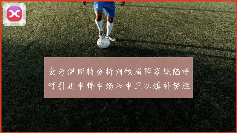 麦考伊斯特分析利物浦阵容缺陷呼吁引进中锋中场和中卫以填补努涅斯空缺
