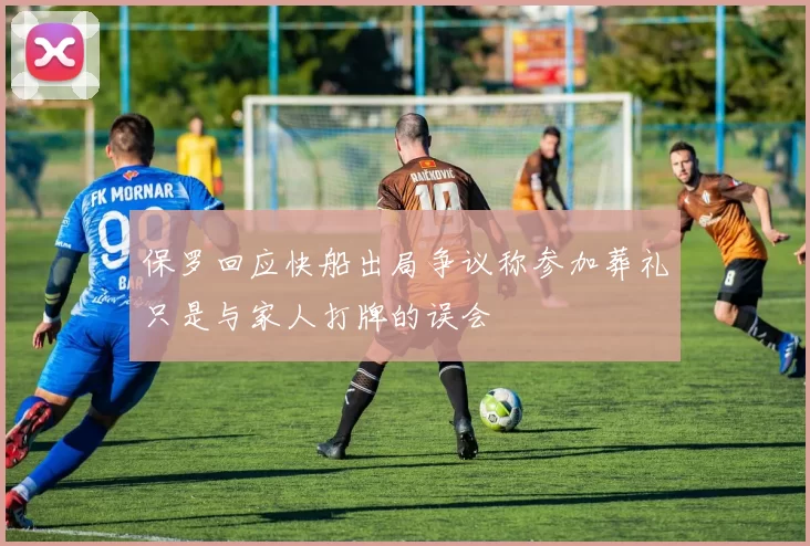 保罗回应快船出局争议称参加葬礼只是与家人打牌的误会