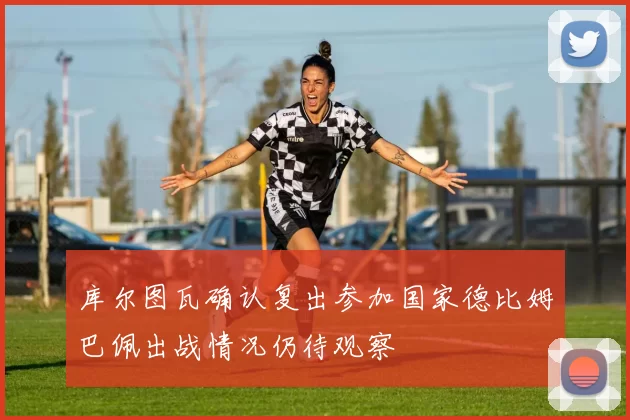 库尔图瓦确认复出参加国家德比姆巴佩出战情况仍待观察