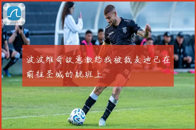 波波维奇故意激怒我被裁麦迪已在前往圣城的航班上