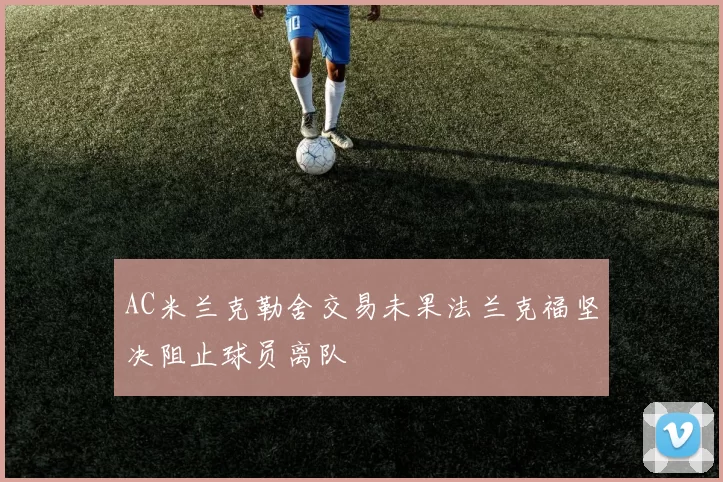 AC米兰克勒舍交易未果法兰克福坚决阻止球员离队
