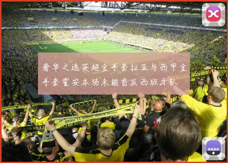 奢华之选英超金手套拉亚与西甲金手套霍安本场未能首发西班牙队