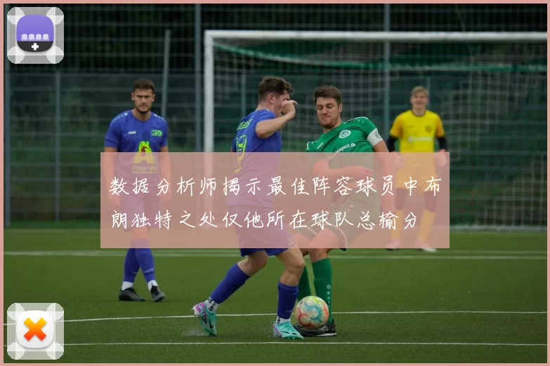 数据分析师揭示最佳阵容球员中布朗独特之处仅他所在球队总输分