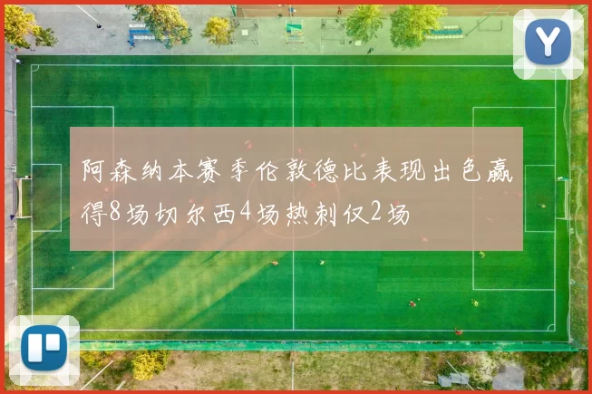 阿森纳本赛季伦敦德比表现出色赢得8场切尔西4场热刺仅2场