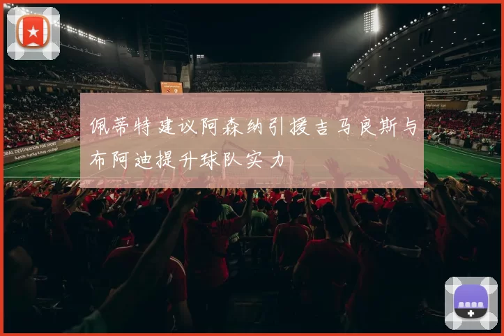 佩蒂特建议阿森纳引援吉马良斯与布阿迪提升球队实力